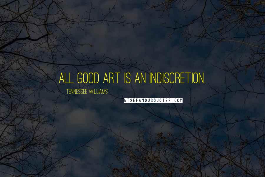 Tennessee Williams Quotes: All good art is an indiscretion.