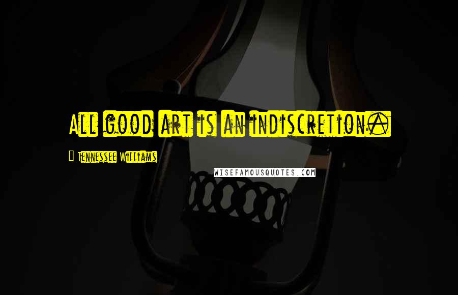 Tennessee Williams Quotes: All good art is an indiscretion.