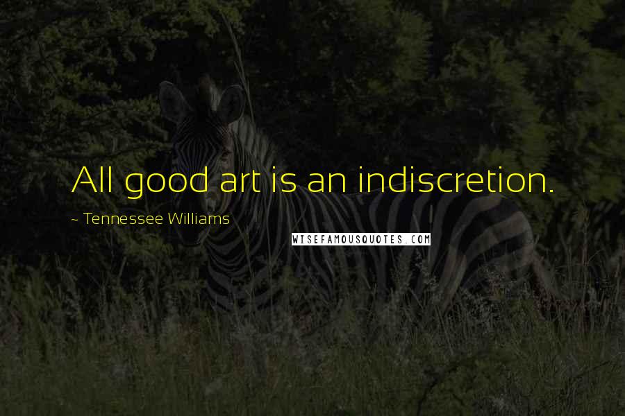 Tennessee Williams Quotes: All good art is an indiscretion.