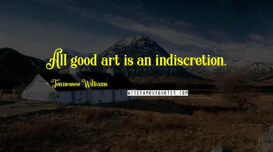 Tennessee Williams Quotes: All good art is an indiscretion.