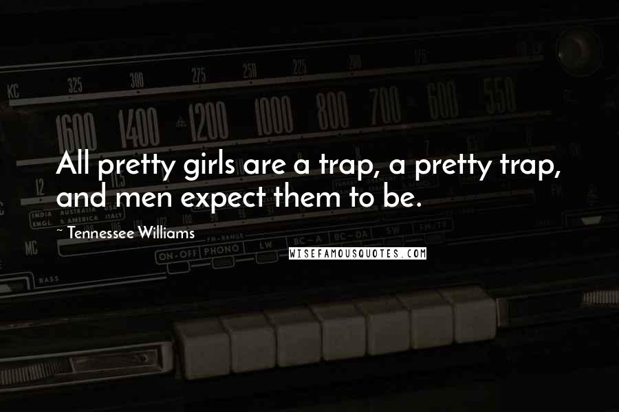 Tennessee Williams Quotes: All pretty girls are a trap, a pretty trap, and men expect them to be.