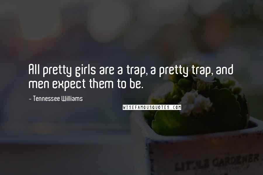 Tennessee Williams Quotes: All pretty girls are a trap, a pretty trap, and men expect them to be.