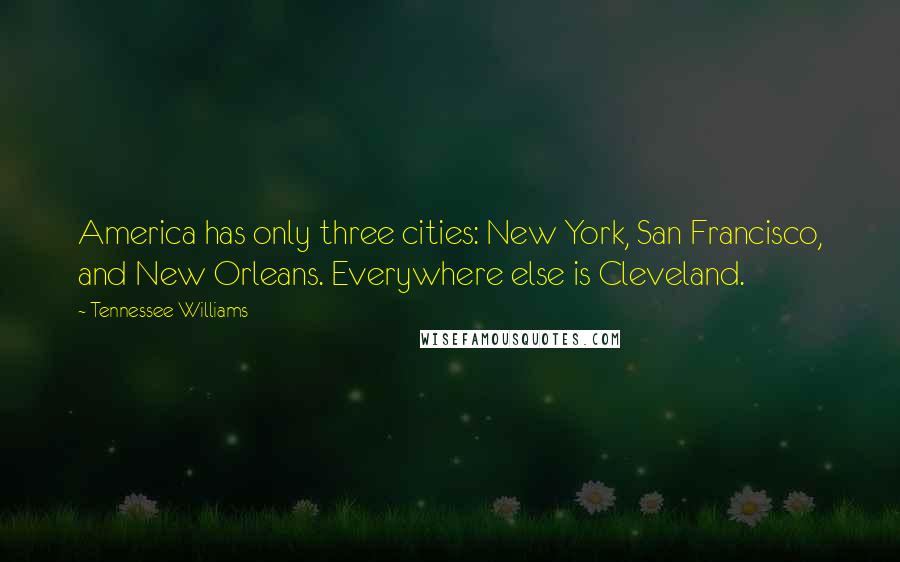 Tennessee Williams Quotes: America has only three cities: New York, San Francisco, and New Orleans. Everywhere else is Cleveland.
