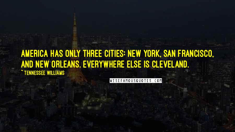 Tennessee Williams Quotes: America has only three cities: New York, San Francisco, and New Orleans. Everywhere else is Cleveland.