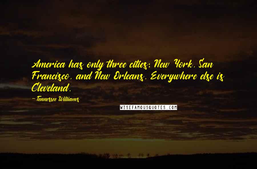 Tennessee Williams Quotes: America has only three cities: New York, San Francisco, and New Orleans. Everywhere else is Cleveland.