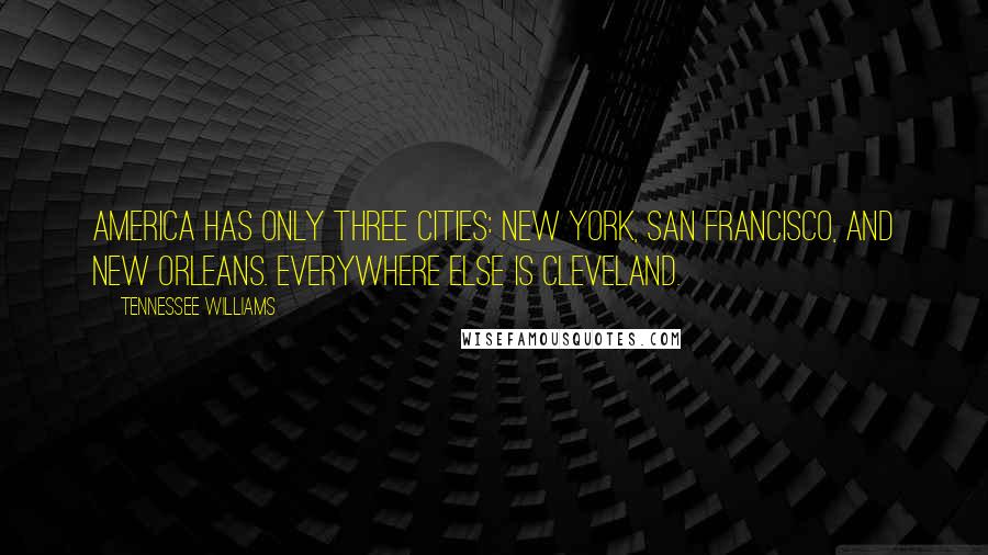 Tennessee Williams Quotes: America has only three cities: New York, San Francisco, and New Orleans. Everywhere else is Cleveland.