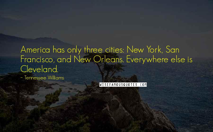 Tennessee Williams Quotes: America has only three cities: New York, San Francisco, and New Orleans. Everywhere else is Cleveland.