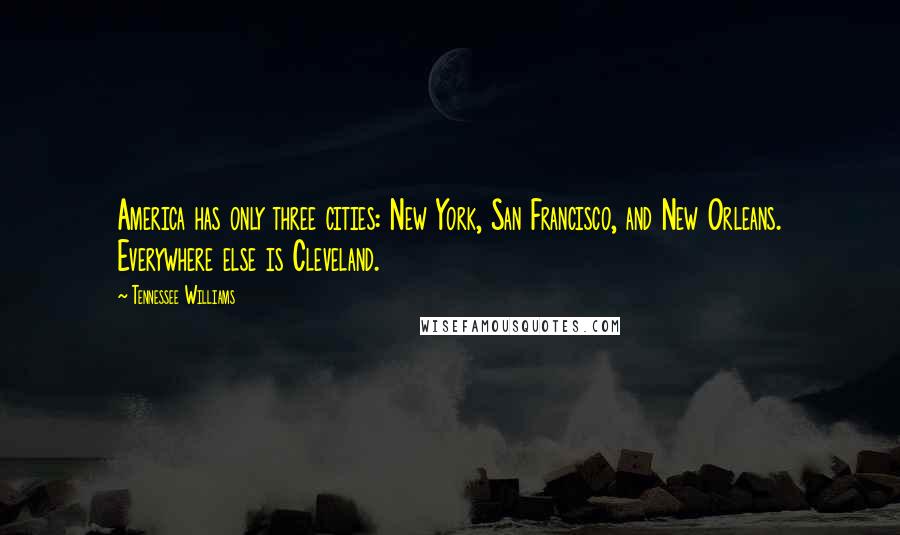 Tennessee Williams Quotes: America has only three cities: New York, San Francisco, and New Orleans. Everywhere else is Cleveland.