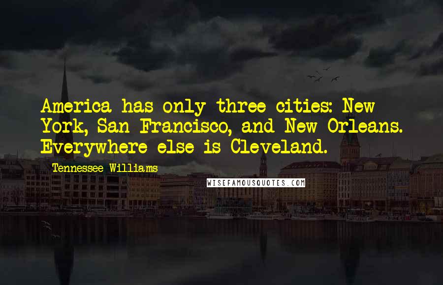 Tennessee Williams Quotes: America has only three cities: New York, San Francisco, and New Orleans. Everywhere else is Cleveland.