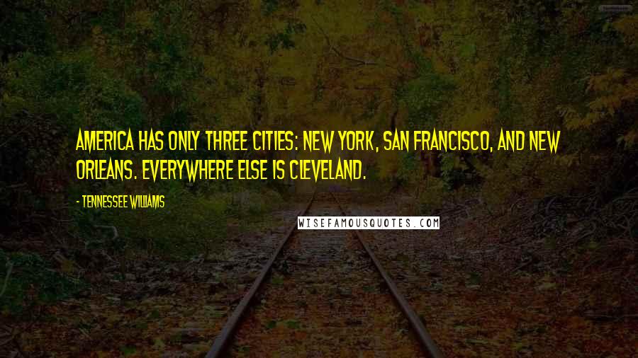 Tennessee Williams Quotes: America has only three cities: New York, San Francisco, and New Orleans. Everywhere else is Cleveland.
