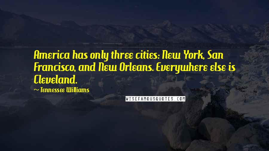 Tennessee Williams Quotes: America has only three cities: New York, San Francisco, and New Orleans. Everywhere else is Cleveland.