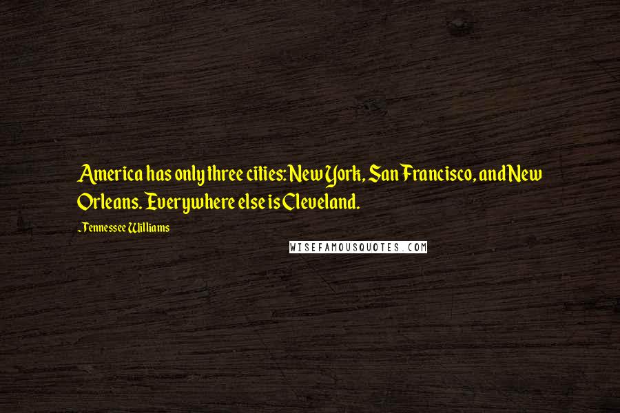 Tennessee Williams Quotes: America has only three cities: New York, San Francisco, and New Orleans. Everywhere else is Cleveland.