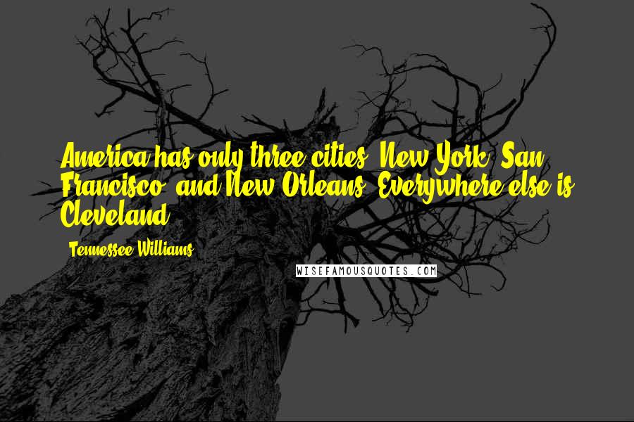 Tennessee Williams Quotes: America has only three cities: New York, San Francisco, and New Orleans. Everywhere else is Cleveland.