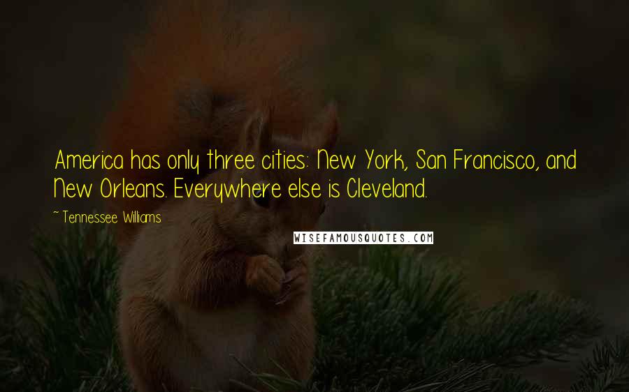 Tennessee Williams Quotes: America has only three cities: New York, San Francisco, and New Orleans. Everywhere else is Cleveland.