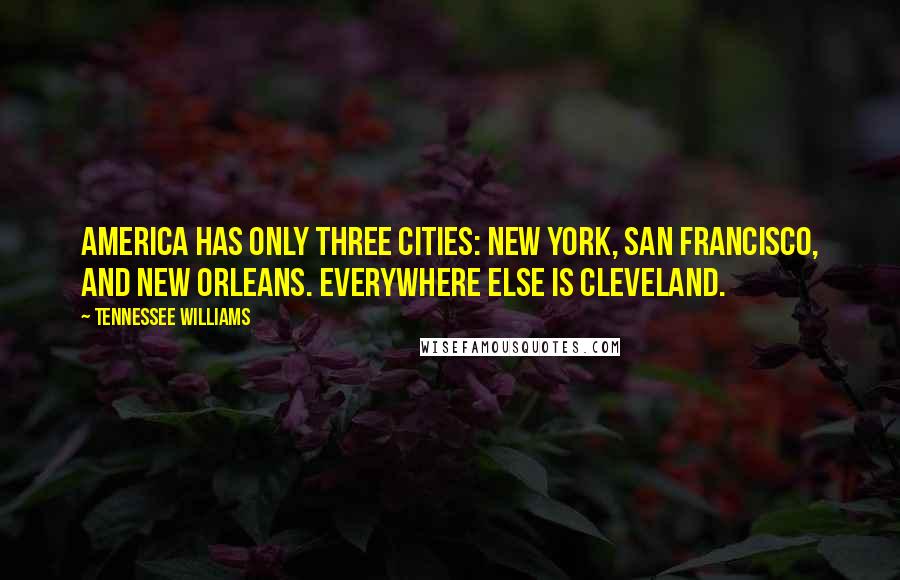 Tennessee Williams Quotes: America has only three cities: New York, San Francisco, and New Orleans. Everywhere else is Cleveland.