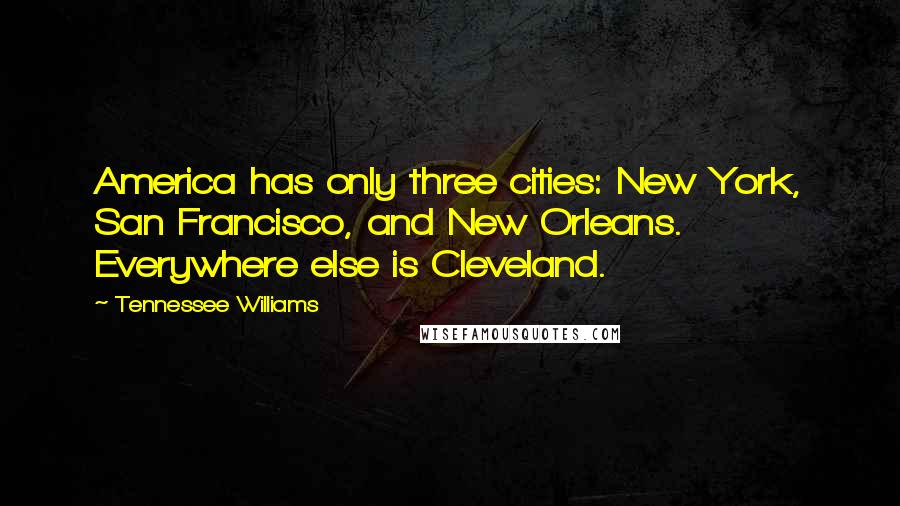 Tennessee Williams Quotes: America has only three cities: New York, San Francisco, and New Orleans. Everywhere else is Cleveland.