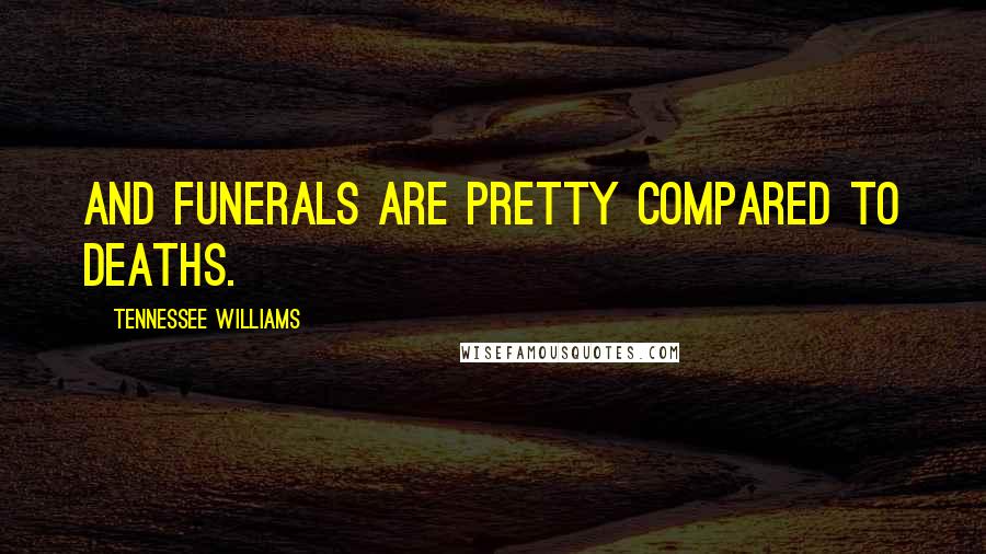 Tennessee Williams Quotes: And funerals are pretty compared to deaths.