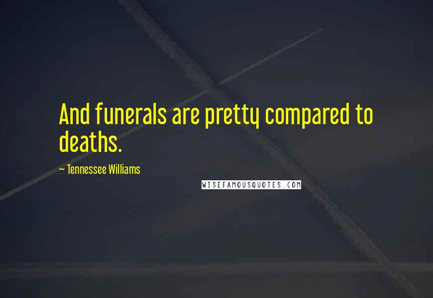 Tennessee Williams Quotes: And funerals are pretty compared to deaths.