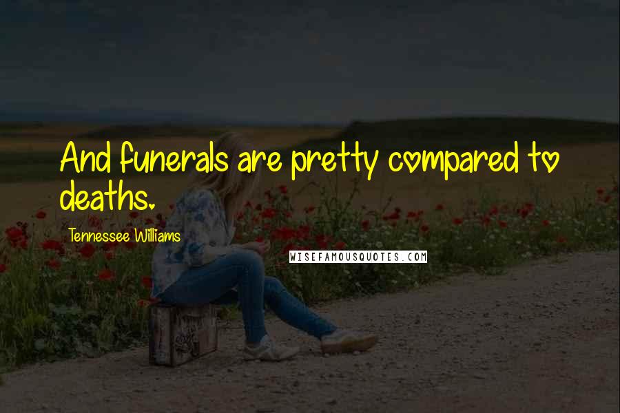 Tennessee Williams Quotes: And funerals are pretty compared to deaths.