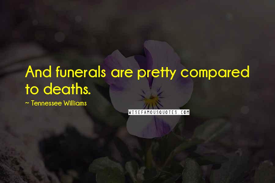 Tennessee Williams Quotes: And funerals are pretty compared to deaths.