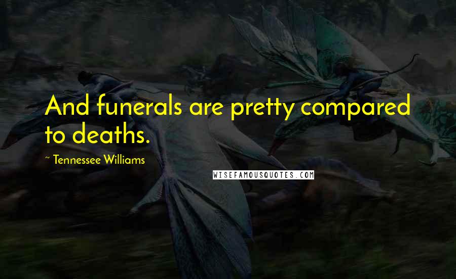 Tennessee Williams Quotes: And funerals are pretty compared to deaths.