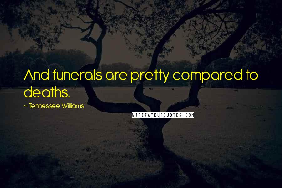 Tennessee Williams Quotes: And funerals are pretty compared to deaths.