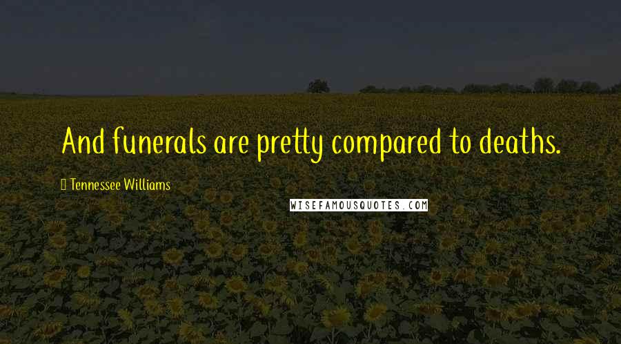 Tennessee Williams Quotes: And funerals are pretty compared to deaths.