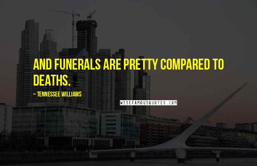 Tennessee Williams Quotes: And funerals are pretty compared to deaths.