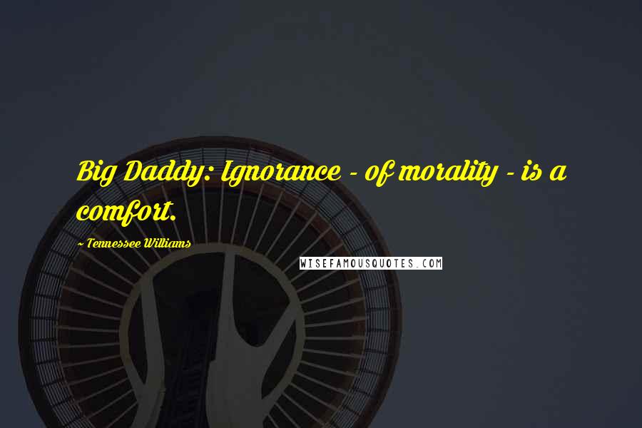 Tennessee Williams Quotes: Big Daddy: Ignorance - of morality - is a comfort.