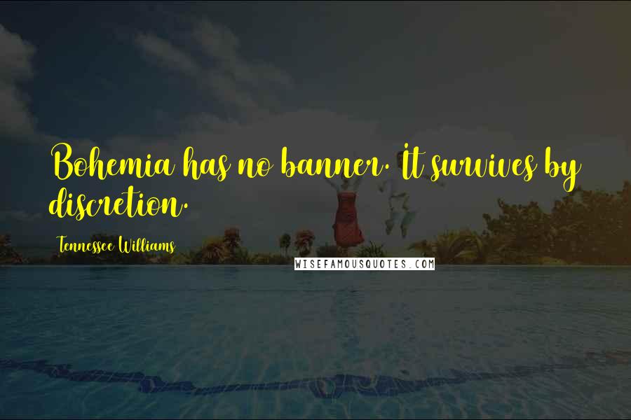 Tennessee Williams Quotes: Bohemia has no banner. It survives by discretion.