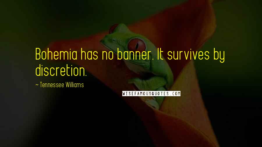 Tennessee Williams Quotes: Bohemia has no banner. It survives by discretion.