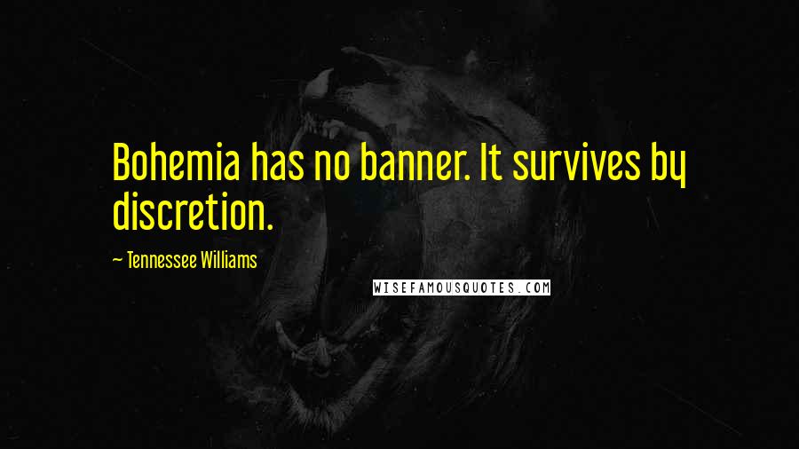 Tennessee Williams Quotes: Bohemia has no banner. It survives by discretion.