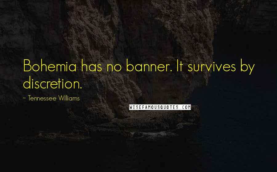 Tennessee Williams Quotes: Bohemia has no banner. It survives by discretion.