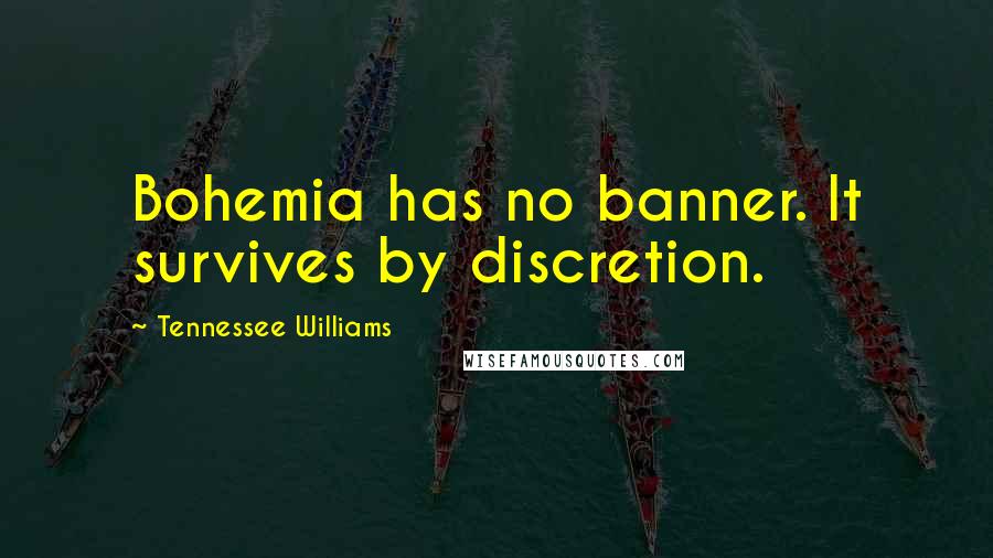 Tennessee Williams Quotes: Bohemia has no banner. It survives by discretion.