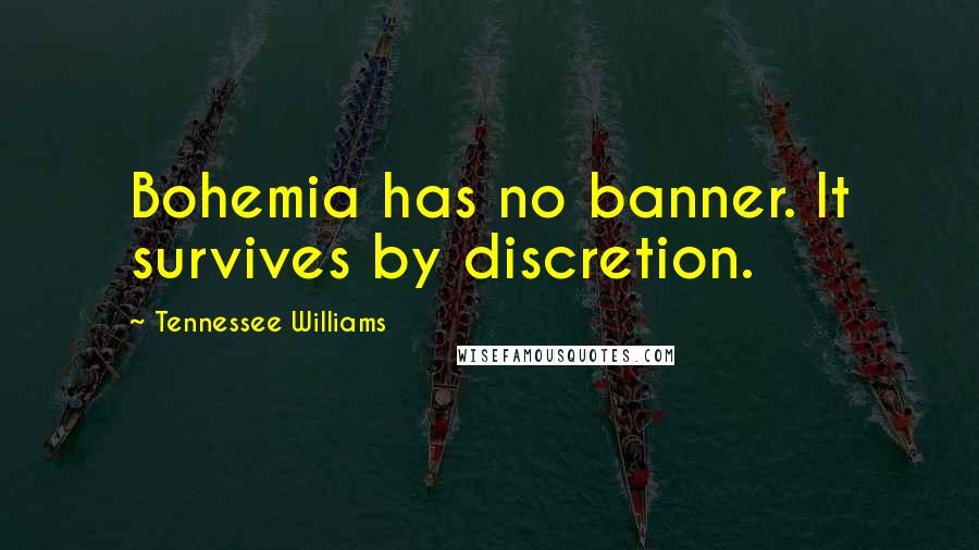 Tennessee Williams Quotes: Bohemia has no banner. It survives by discretion.