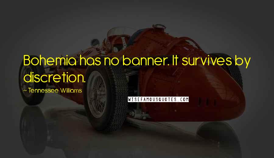 Tennessee Williams Quotes: Bohemia has no banner. It survives by discretion.
