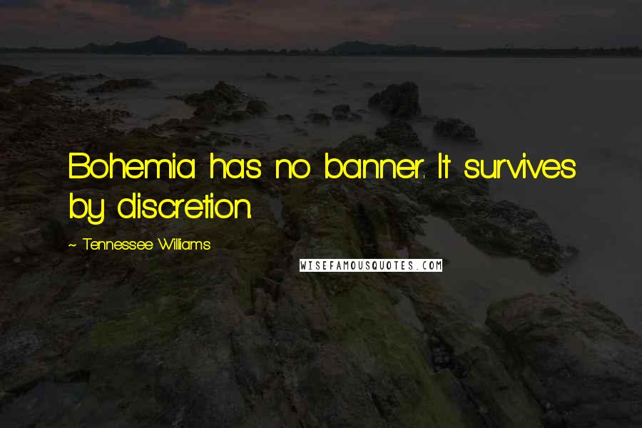 Tennessee Williams Quotes: Bohemia has no banner. It survives by discretion.