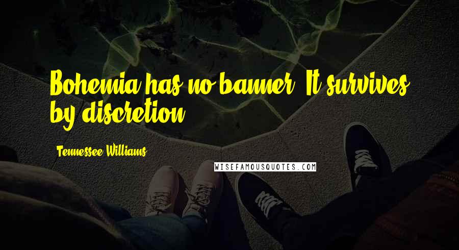 Tennessee Williams Quotes: Bohemia has no banner. It survives by discretion.