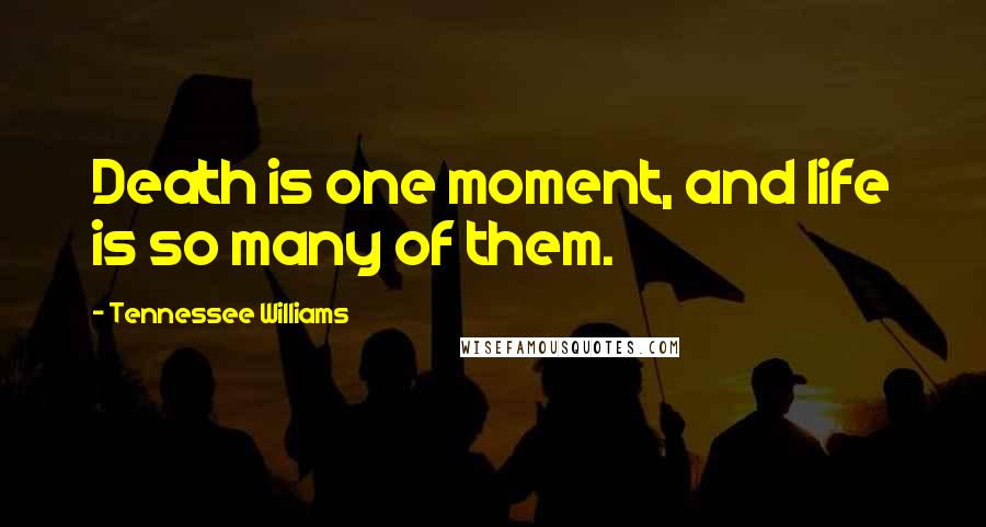 Tennessee Williams Quotes: Death is one moment, and life is so many of them.