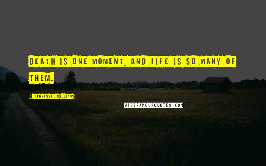 Tennessee Williams Quotes: Death is one moment, and life is so many of them.