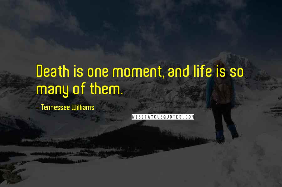 Tennessee Williams Quotes: Death is one moment, and life is so many of them.