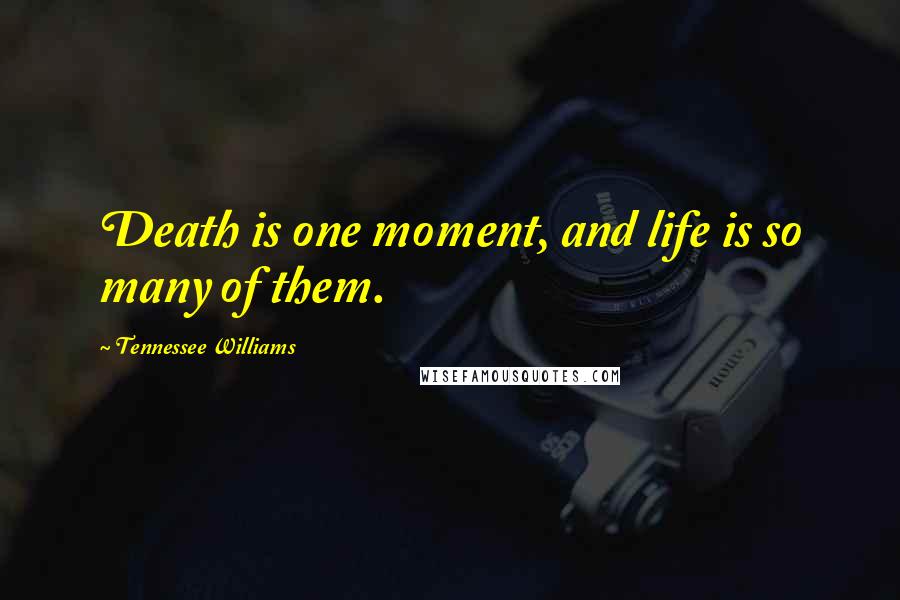 Tennessee Williams Quotes: Death is one moment, and life is so many of them.