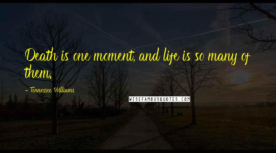 Tennessee Williams Quotes: Death is one moment, and life is so many of them.