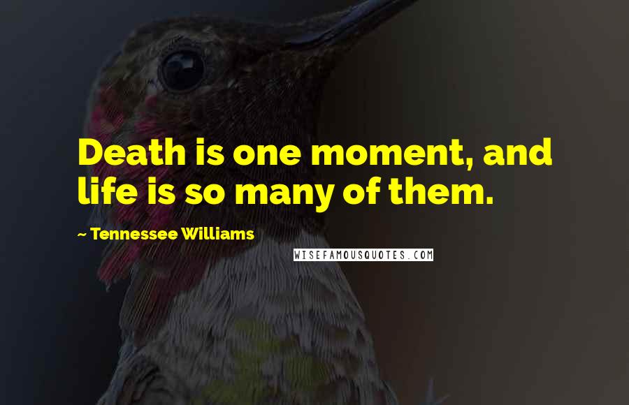 Tennessee Williams Quotes: Death is one moment, and life is so many of them.