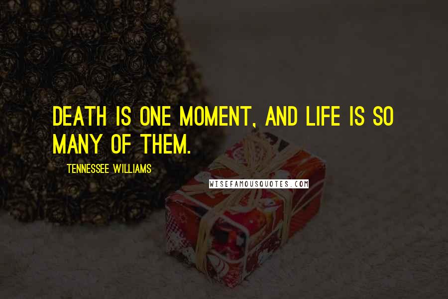 Tennessee Williams Quotes: Death is one moment, and life is so many of them.