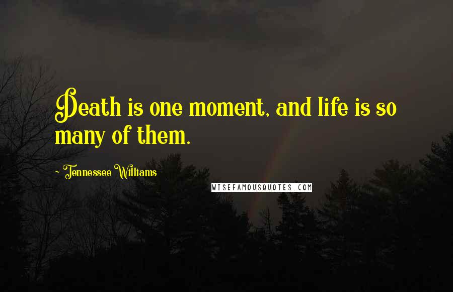 Tennessee Williams Quotes: Death is one moment, and life is so many of them.