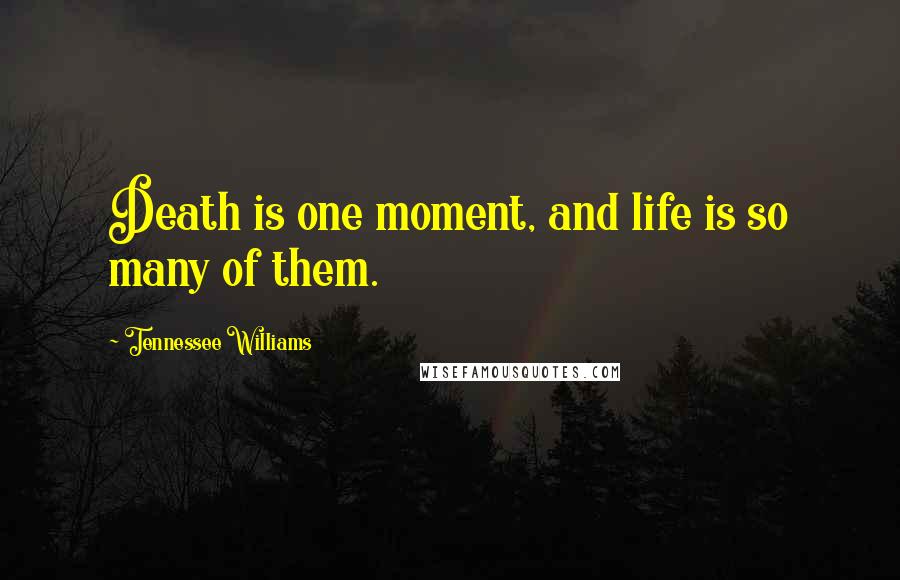 Tennessee Williams Quotes: Death is one moment, and life is so many of them.