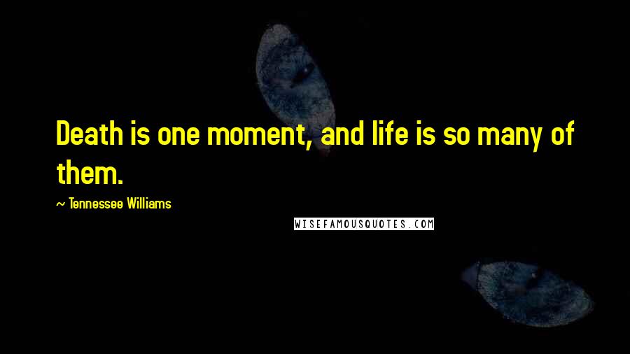 Tennessee Williams Quotes: Death is one moment, and life is so many of them.