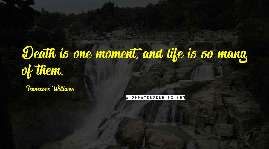 Tennessee Williams Quotes: Death is one moment, and life is so many of them.