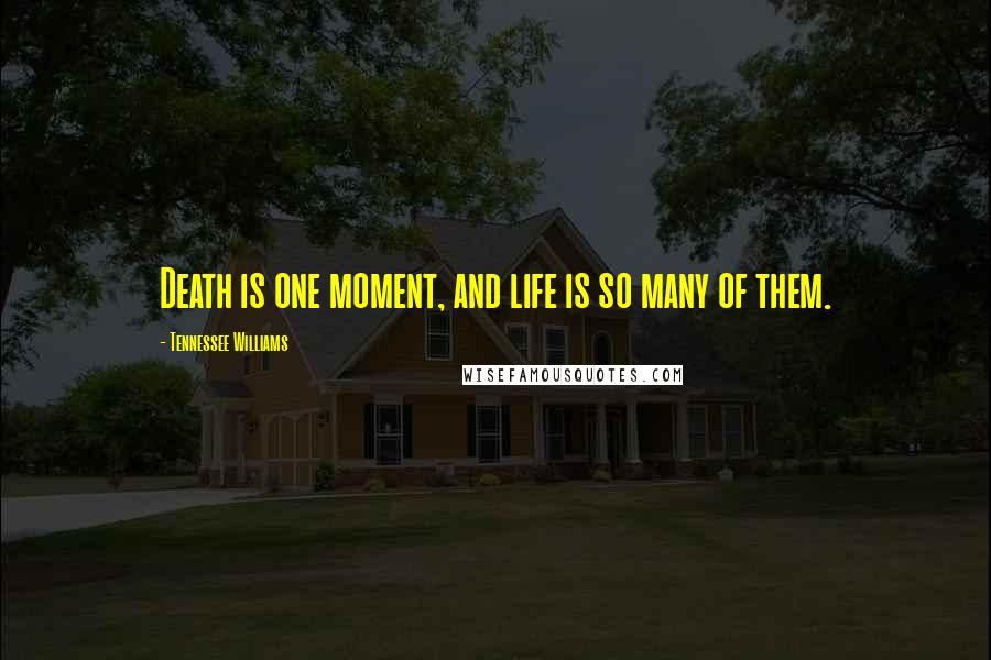 Tennessee Williams Quotes: Death is one moment, and life is so many of them.